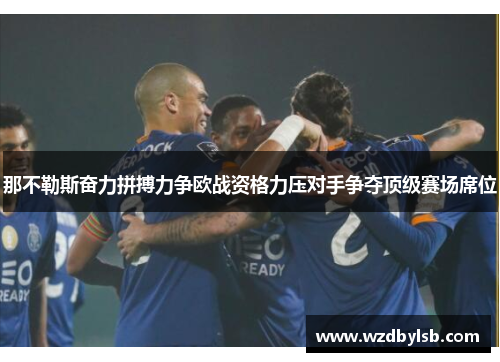 那不勒斯奋力拼搏力争欧战资格力压对手争夺顶级赛场席位