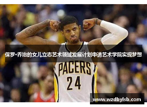保罗·乔治的女儿立志艺术领域发展计划申请艺术学院实现梦想