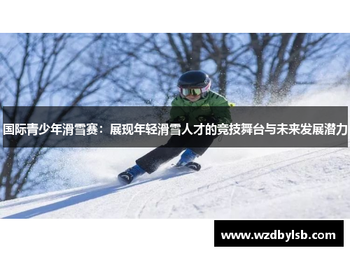国际青少年滑雪赛：展现年轻滑雪人才的竞技舞台与未来发展潜力