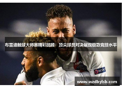 布雷迪触球大师赛精彩回顾：顶尖球员对决展现极致竞技水平
