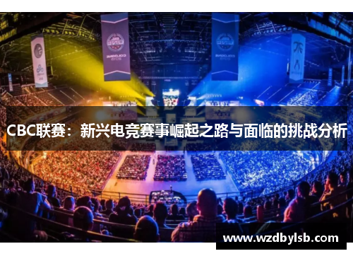 CBC联赛：新兴电竞赛事崛起之路与面临的挑战分析