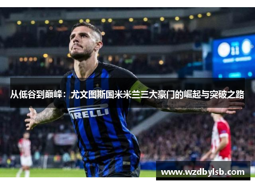 从低谷到巅峰：尤文图斯国米米兰三大豪门的崛起与突破之路