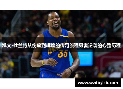 凯文·杜兰特从伤痛到辉煌的传奇旅程勇者逆袭的心路历程
