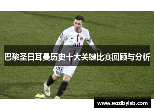 巴黎圣日耳曼历史十大关键比赛回顾与分析