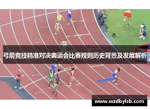 弓箭竞技精准对决奥运会比赛规则历史背景及发展解析