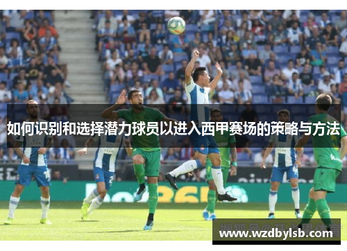 如何识别和选择潜力球员以进入西甲赛场的策略与方法