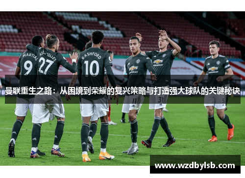 曼联重生之路：从困境到荣耀的复兴策略与打造强大球队的关键秘诀