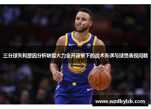 三分球失利原因分析联盟火力全开背景下的战术失误与球员表现问题