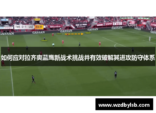 如何应对拉齐奥蓝鹰新战术挑战并有效破解其进攻防守体系