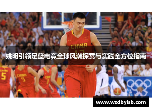 姚明引领足篮电竞全球风潮探索与实践全方位指南