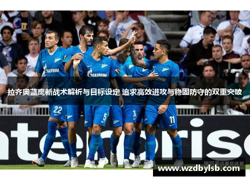 拉齐奥蓝鹰新战术解析与目标设定 追求高效进攻与稳固防守的双重突破