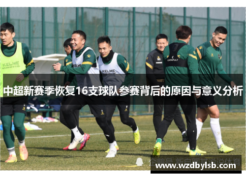 中超新赛季恢复16支球队参赛背后的原因与意义分析