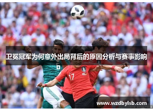 卫冕冠军为何意外出局背后的原因分析与赛事影响