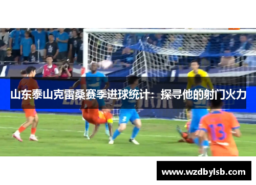 山东泰山克雷桑赛季进球统计：探寻他的射门火力
