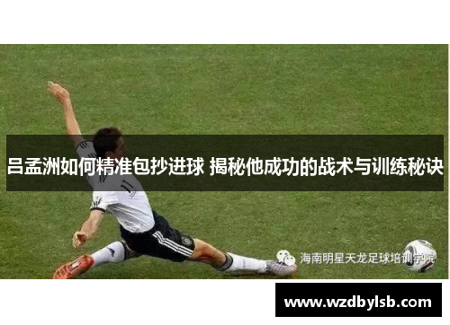 吕孟洲如何精准包抄进球 揭秘他成功的战术与训练秘诀