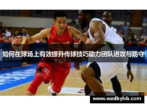 如何在球场上有效提升传球技巧助力团队进攻与防守
