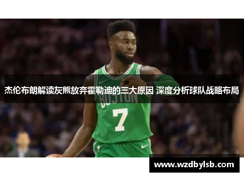 杰伦布朗解读灰熊放弃霍勒迪的三大原因 深度分析球队战略布局