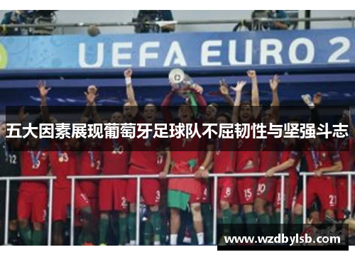 五大因素展现葡萄牙足球队不屈韧性与坚强斗志