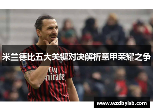 米兰德比五大关键对决解析意甲荣耀之争
