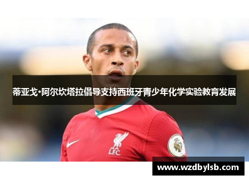 蒂亚戈·阿尔坎塔拉倡导支持西班牙青少年化学实验教育发展