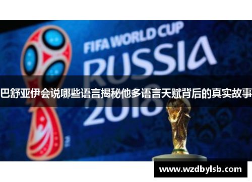 巴舒亚伊会说哪些语言揭秘他多语言天赋背后的真实故事