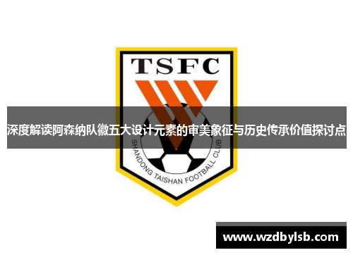 深度解读阿森纳队徽五大设计元素的审美象征与历史传承价值探讨点 深度解读阿森纳队徽五大设计元素的审美象征与历史传承价值探讨点