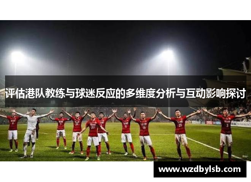 评估港队教练与球迷反应的多维度分析与互动影响探讨