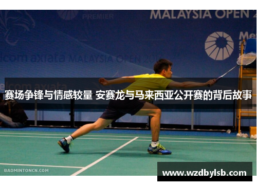 赛场争锋与情感较量 安赛龙与马来西亚公开赛的背后故事